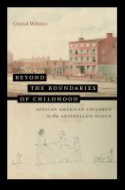 Cover for Crystal Webster · Beyond the Boundaries of Childhood: African American Children in the Antebellum North - The John Hope Franklin Series in African American History and Culture (Paperback Book) (2021)