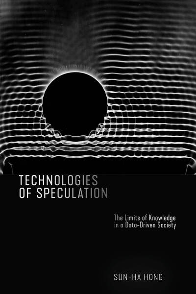 Cover for Sun-ha Hong · Technologies of Speculation: The Limits of Knowledge in a Data-Driven Society (Hardcover Book) (2020)