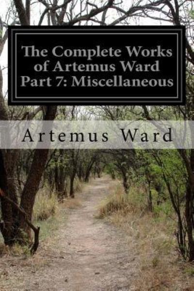 The Complete Works of Artemus Ward Part 7: Miscellaneous - Artemus Ward - Books - Createspace - 9781499673234 - May 25, 2014