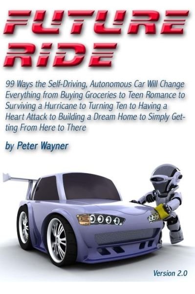 Future Ride V2: 99 Ways the Self-driving, Autonomous Car Will Change Everything from Buying Groceries to Teen Romance to Surviving a H - Peter C Wayner - Kirjat - Createspace - 9781508432234 - tiistai 14. huhtikuuta 2015