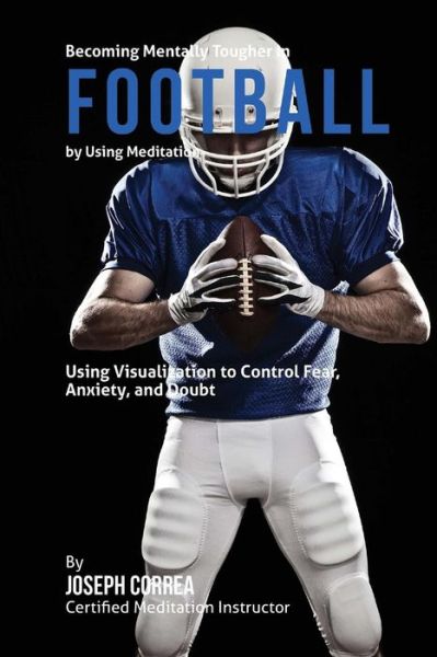 Cover for Correa (Certified Meditation Instructor) · Becoming Mentally Tougher in Football by Using Meditation: Using Meditation to Control Fear, Anxiety, and Doubt (Paperback Book) (2015)