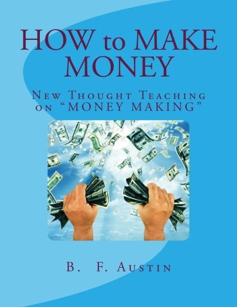 How to Make Money: New Thought Teaching on - B F Austin - Libros - Createspace - 9781514653234 - 22 de junio de 2015