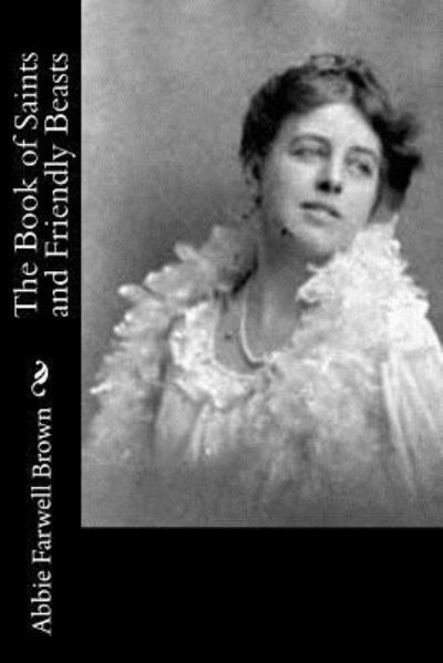 The Book of Saints and Friendly Beasts - Abbie Farwell Brown - Książki - Createspace Independent Publishing Platf - 9781522726234 - 13 grudnia 2015