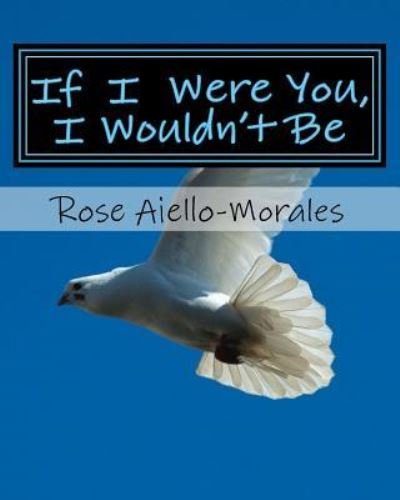 Cover for Rose Aiello-Morales · If I Were You, I Wouldn't Be (Paperback Book) (2015)