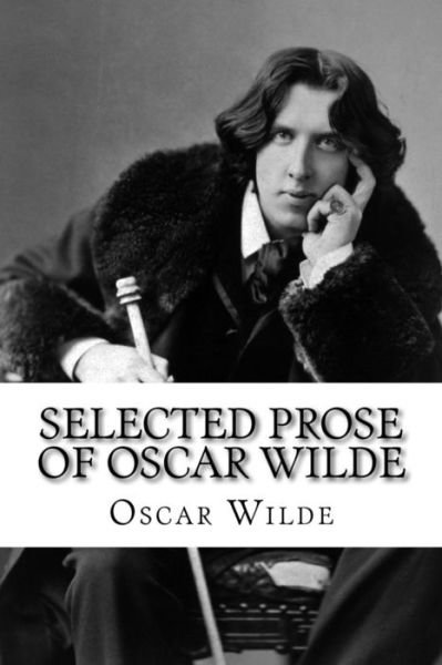 Selected Prose of Oscar Wilde - Oscar Wilde - Libros - Createspace Independent Publishing Platf - 9781522809234 - 18 de diciembre de 2015