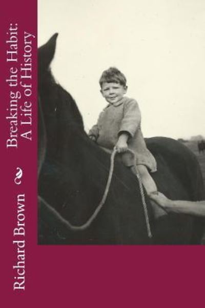 Breaking the Habit A Life of History - Richard Brown - Livros - CreateSpace Independent Publishing Platf - 9781530295234 - 1 de março de 2016