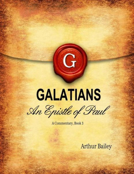Galatians - Arthur Bailey - Books - Createspace Independent Publishing Platf - 9781532994234 - April 28, 2016