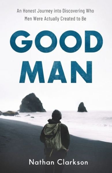 Cover for Nathan Clarkson · Good Man – An Honest Journey into Discovering Who Men Were Actually Created to Be (Paperback Book) (2020)
