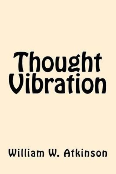 Thought Vibration - William Walker Atkinson - Livros - Createspace Independent Publishing Platf - 9781546502234 - 5 de maio de 2017