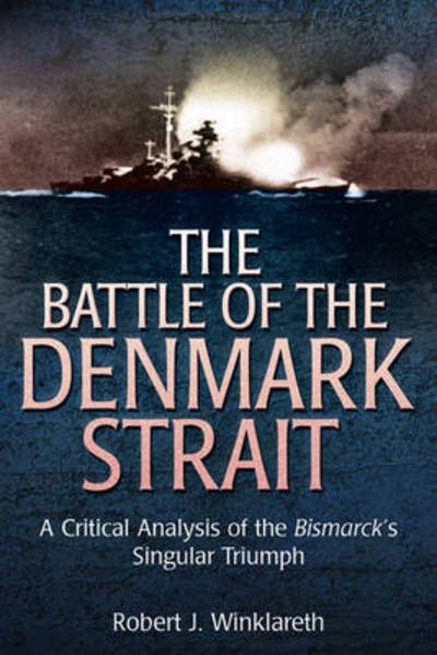 Cover for Robert Winklareth · The Battle of the Denmark Strait: A Critical Analysis of the Bismarck’s Singular Triumph (Hardcover bog) (2012)