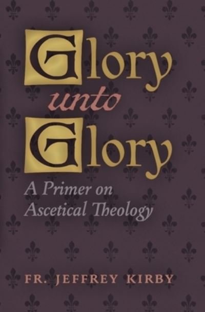 Glory Unto Glory - Fr Jeffrey Kirby - Kirjat - Angelico Press - 9781621388234 - keskiviikko 23. helmikuuta 2022