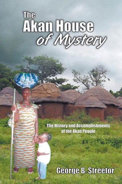 Cover for George B. Streetor · The Akan House of Mystery: the History and Accomplishments of the Akan People (Paperback Book) (2013)