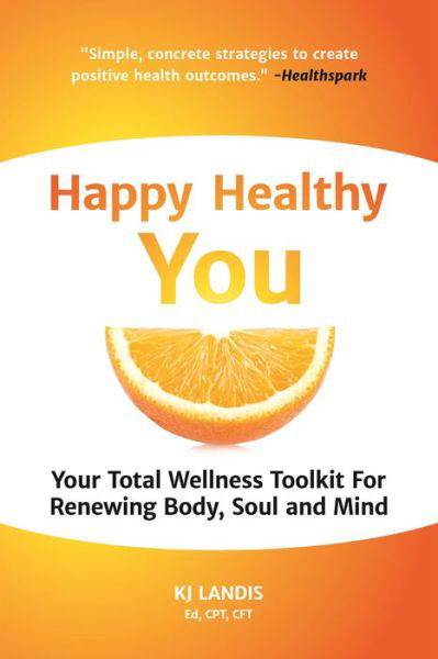 Happy Healthy You: Your Total Wellness Toolkit For Renewing Body, Soul, and Mind - KJ Landis - Livres - Mango Media - 9781633536234 - 31 août 2017