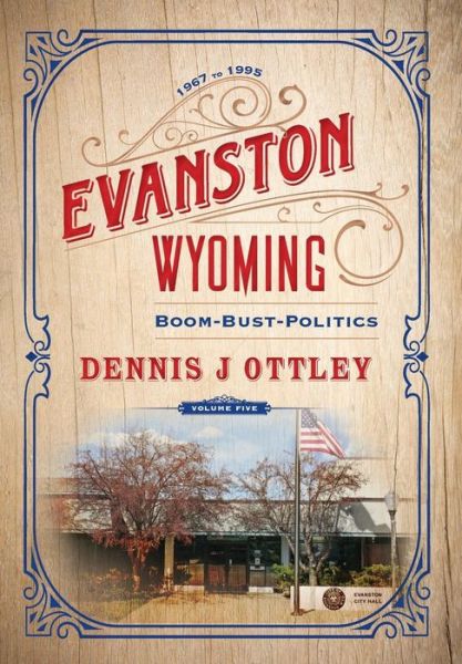 Cover for Dennis J Ottley · Evanston Wyoming Volume 5: Boom-Bust-Politics - Evanston Wyoming (Hardcover Book) (2019)