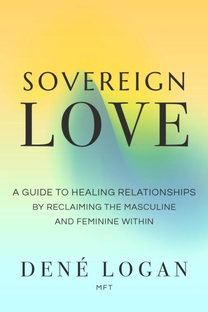 Cover for Den? Logan · Sovereign Love: A Guide to Healing Relationships by Reclaiming the Masculine and Feminine Within (Paperback Bog) (2024)