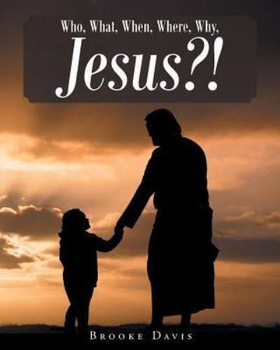 Who, What, When, Where, Why, JESUS?! - Brooke Davis - Bøger - Christian Faith Publishing, Inc. - 9781681973234 - 27. juli 2017