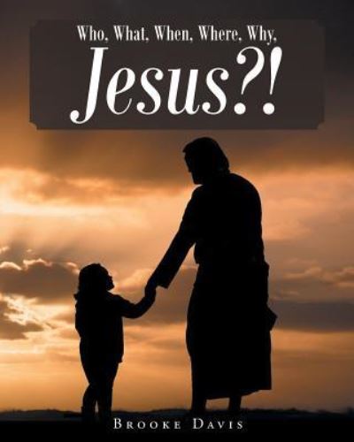 Who, What, When, Where, Why, JESUS?! - Brooke Davis - Kirjat - Christian Faith Publishing, Inc. - 9781681973234 - torstai 27. heinäkuuta 2017