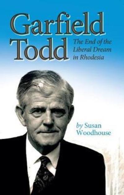 Cover for Susan Woodhouse · Garfield Todd: The End of the Liberal Dream in Rhodesia: The authorised biography by Susan Woodhouse (Paperback Book) (2018)