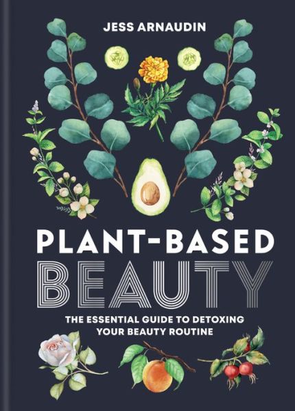 Cover for Jess Arnaudin · Plant-Based Beauty: The Essential Guide to Detoxing Your Beauty Routine (Hardcover Book) (2019)