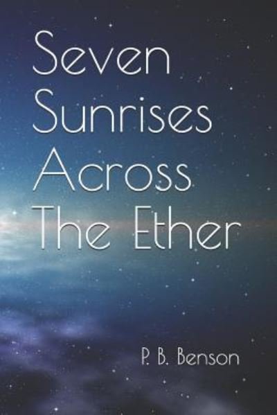 Seven Sunrises Across the Ether - P B Benson - Kirjat - Independently Published - 9781795711234 - perjantai 15. helmikuuta 2019