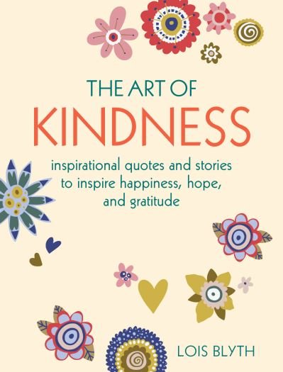 Cover for Lois Blyth · The Art of Kindness: Inspirational Quotes and Stories to Inspire Happiness, Hope, and Gratitude (Hardcover Book) (2022)