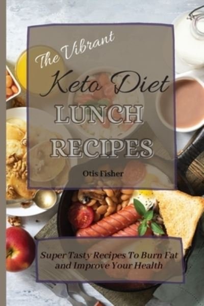 Cover for Otis Fisher · The Vibrant Keto Diet Lunch Recipes: Super Tasty Recipes To Burn Fat and Improve Your Health (Paperback Book) (2021)