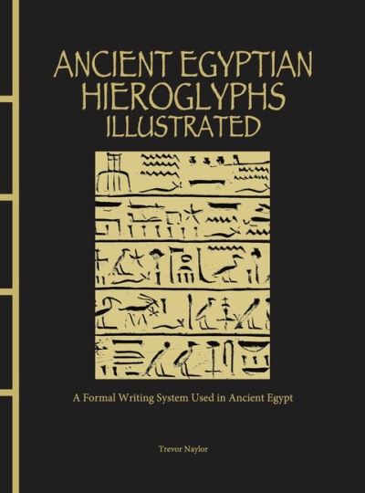 Ancient Egyptian Hieroglyphs Illustrated: A Formal Writing System Used in Ancient Egypt - Chinese Bound - Trevor Naylor - Kirjat - Amber Books Ltd - 9781838863234 - torstai 14. syyskuuta 2023