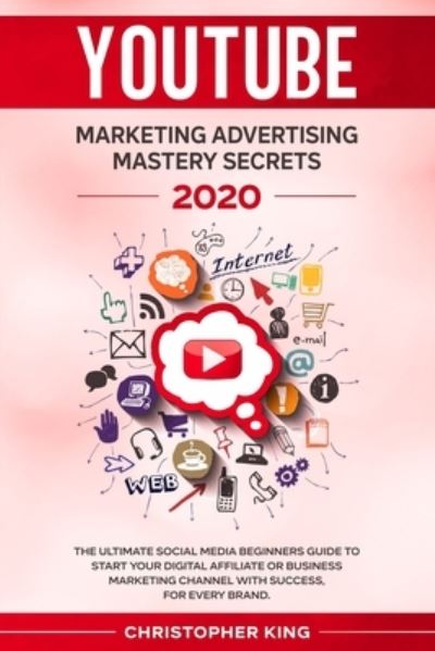 Cover for Christopher King · Youtube Marketing Advertising Mastery Secrets 2020: The Ultimate Social Media Beginners Guide to Start Your Digital Affiliate or Business Marketing Channel with Success, for Every Brand. (Paperback Book) (2020)