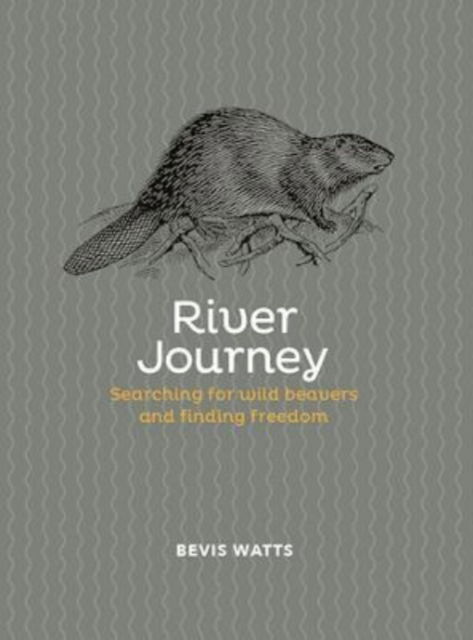 River Journey: Searching For Wild Beavers And Finding Freedom - Bevis Watts - Livros - Tangent Books - 9781914345234 - 1 de julho de 2022