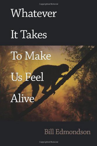 Whatever It Takes to Make Us Feel Alive - Bill Edmondson - Books - FutureCycle Press - 9781938853234 - May 12, 2013