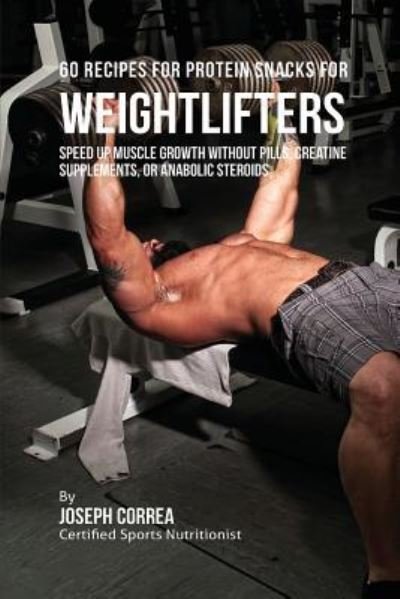 Cover for Joseph Correa · 60 Recipes for Protein Snacks for Weightlifters: Speed up Muscle Growth without Pills, Creatine Supplements, Or Anabolic Steroids (Pocketbok) (2016)