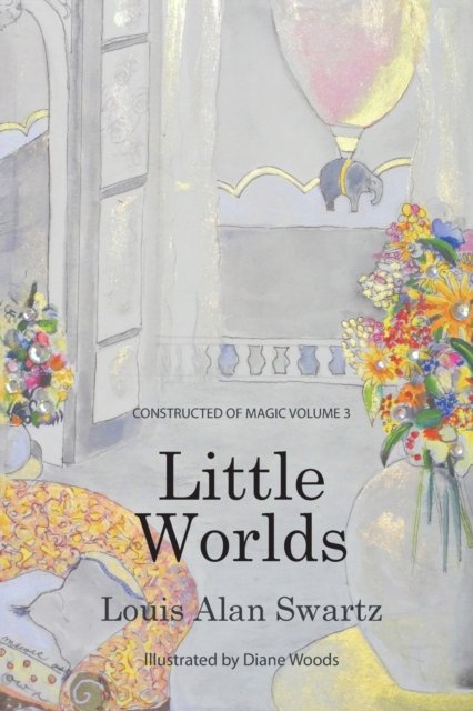 Cover for Louis a Swartz · Little Worlds: Constructed of Magic: VOLUME 3 - Constructed of Magic (Paperback Book) (2019)