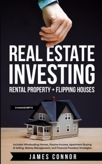 Cover for James Connor · Real Estate Investing: Rental Property + Flipping Houses (2 Manuscripts): Includes Wholesaling Homes, Passive Income, Apartment Buying &amp; Selling, Money Management, and Financial Freedom Strategies (Taschenbuch) (2020)