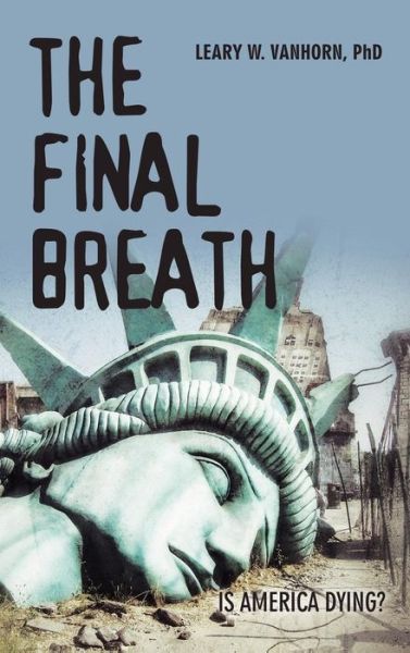 Cover for Vanhorn, Leary W, PhD · The Final Breath: Is America Dying? (Hardcover Book) (2019)