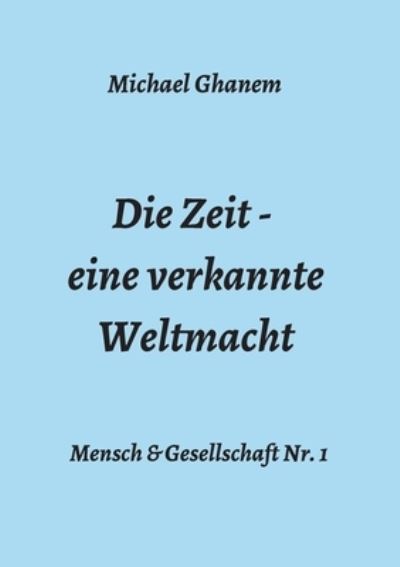 Die Zeit - eine verkannte Weltmacht - Michael Ghanem - Books - tredition GmbH - 9783347325234 - May 18, 2021