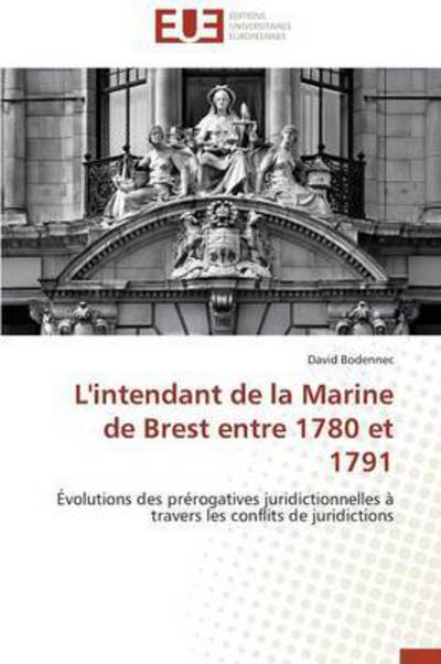 Cover for David Bodennec · L'intendant De La Marine De Brest Entre 1780 et 1791: Évolutions Des Prérogatives Juridictionnelles À Travers Les Conflits De Juridictions (Paperback Book) [French edition] (2018)