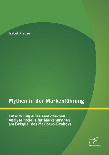 Mythen in Der Markenfuhrung: Entwicklung Eines Semiotischen Analysemodells Fur Markenmythen Am Beispiel Des Marlboro-cowboys - Isabel Krause - Books - Diplomica Verlag GmbH - 9783842862234 - June 27, 2013