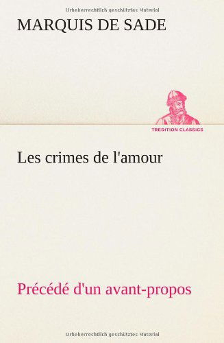 Les Crimes De L'amour Pr C D D'un Avant-propos, Suivi Des Id Es Sur Les Romans, De L'auteur Des Crimes De L'amour Villeterque, D'une Notice Bio-biblio - Marquis De Sade - Books - TREDITION CLASSICS - 9783849128234 - November 20, 2012