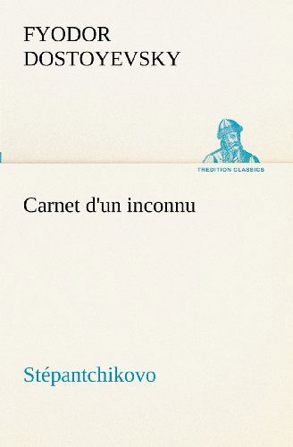 Carnet D'un Inconnu (Stépantchikovo) (Tredition Classics) (French Edition) - Fyodor Dostoyevsky - Books - tredition - 9783849131234 - November 20, 2012