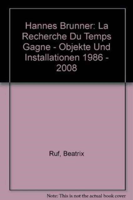 Cover for Beatrix Ruf · Hannes Brunner: La Recherche Du Temps Gagne - Objekte Und Installationen 1986 - 2008 (Hardcover Book) (2009)