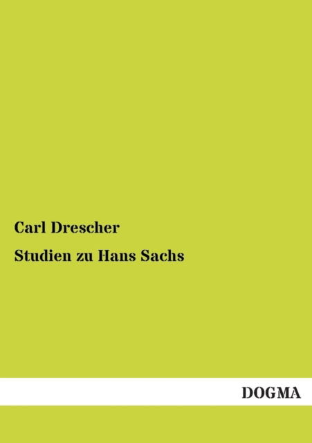 Studien zu Hans Sachs - Carl Drescher - Books - Dogma - 9783955074234 - September 14, 2012