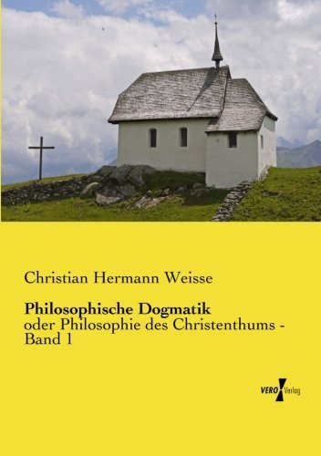 Cover for Christian Hermann Weisse · Philosophische Dogmatik: Oder Philosophie Des Christenthums - Band 1 (Paperback Book) [German edition] (2019)
