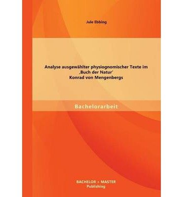 Analyse Ausgewahlter Physiognomischer Texte Im 'buch Der Natur' Konrad Von Mengenbergs - Jule Ebbing - Bøger - Bachelor + Master Publishing - 9783956840234 - 24. oktober 2013