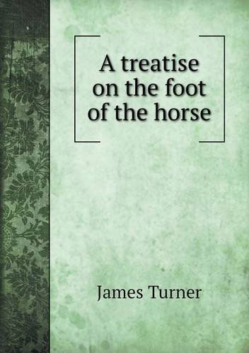 A Treatise on the Foot of the Horse - James Turner - Kirjat - Book on Demand Ltd. - 9785518549234 - perjantai 17. toukokuuta 2013