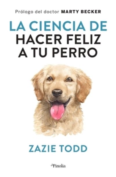 Cover for Zazie Todd · La Ciencia de Hacer Feliz a Tu Perro (Paperback Book) (2023)