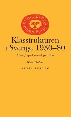 Cover for Göran Therborn · Klasstrukturen i Sverige 1930-1980 : arbete, kapital, stat och patriarkat (Bok) (2018)