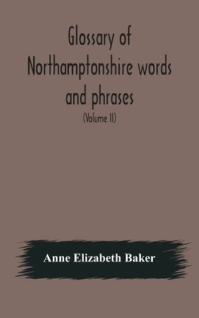 Cover for Anne Elizabeth Baker · Glossary of Northamptonshire words and phrases; with examples of their colloquial use, and illus. from various authors (Hardcover Book) (2020)