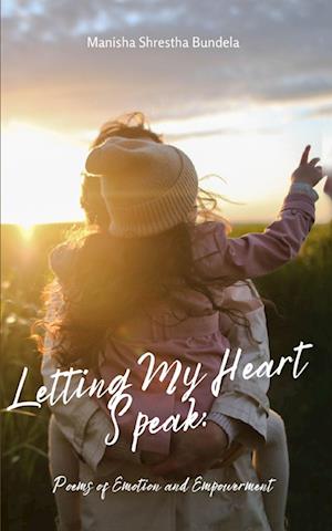 Cover for Manisha Shrestha Bundela · Letting My Heart Speak: Poems of Emotion and Empowerment (Book) (2023)