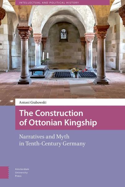 Cover for Antoni Grabowski · The Construction of Ottonian Kingship: Narratives and Myth in Tenth-Century Germany - Intellectual and Political History (Hardcover Book) (2018)