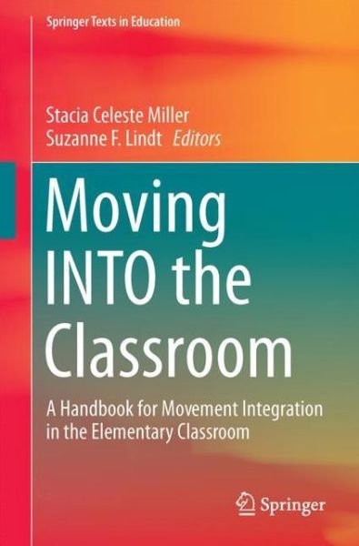 Moving INTO the Classroom: A Handbook for Movement Integration in the Elementary Classroom - Springer Texts in Education - Stacia C Miller - Books - Springer Verlag, Singapore - 9789811064234 - September 18, 2017